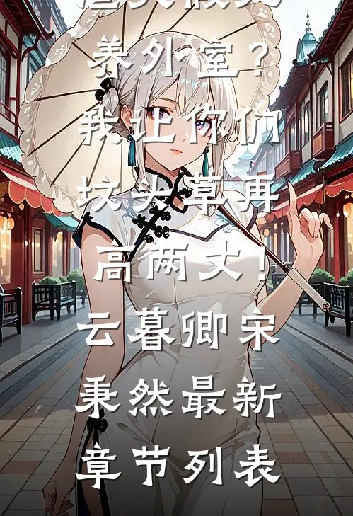 渣夫假死养外室？我让你们坟头草再高两丈！云暮卿宋秉然最新章节列表