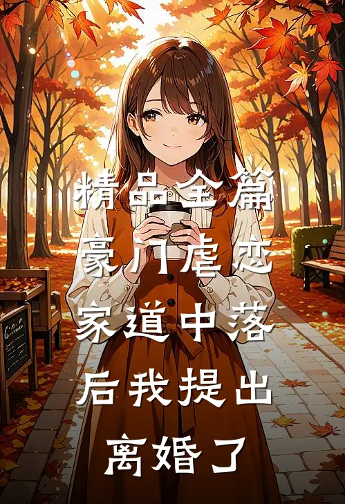 精品全篇豪门虐恋：家道中落后我提出离婚了