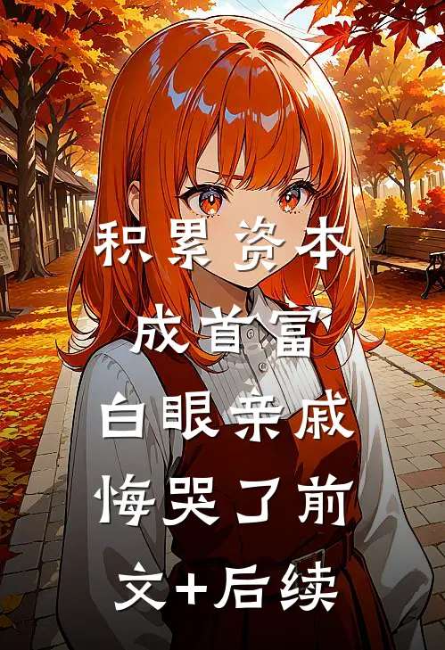 积累资本成首富，白眼亲戚悔哭了前文+后续