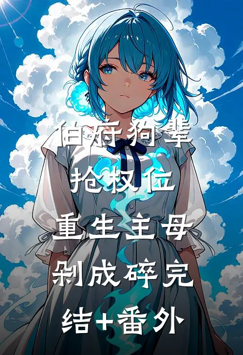 伯府狗辈抢权位，重生主母剁成碎完结+番外
