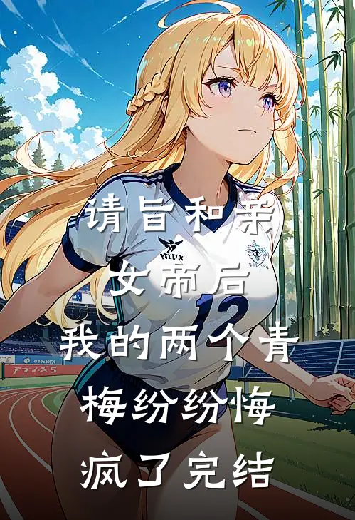 请旨和亲女帝后，我的两个青梅纷纷悔疯了完结