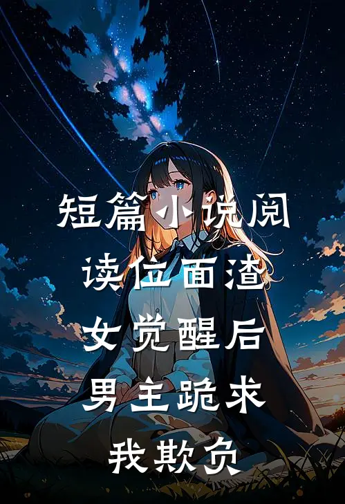 短篇小说阅读位面渣女觉醒后，男主跪求我欺负