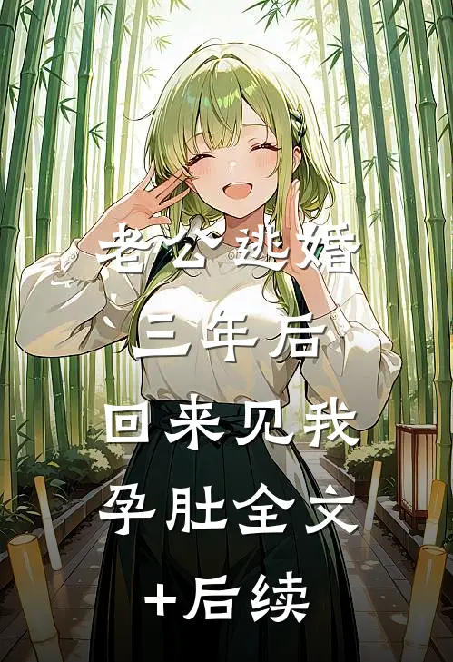 老公逃婚三年后，回来见我孕肚全文+后续
