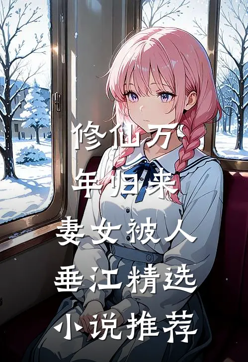 修仙万年归来，妻女被人垂江精选小说推荐