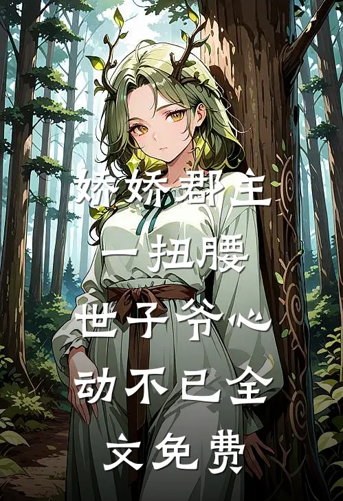 娇娇郡主一扭腰，世子爷心动不已全文免费