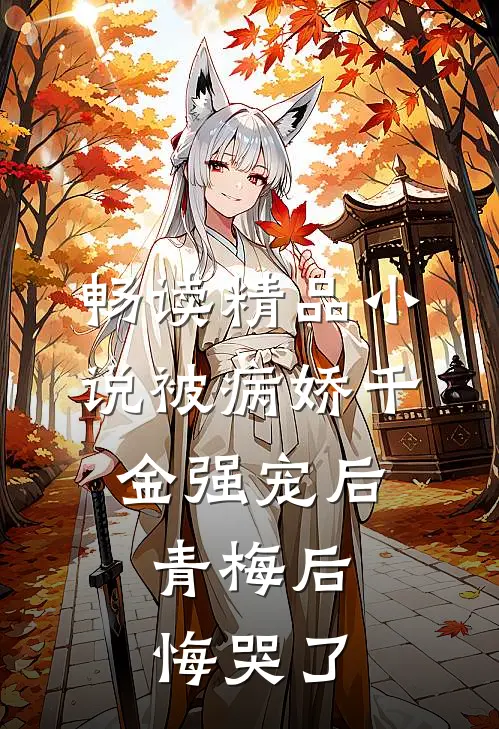 畅读精品小说被病娇千金强宠后，青梅后悔哭了
