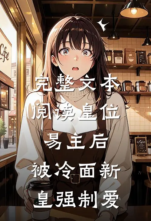 完整文本阅读皇位易主后，被冷面新皇强制爱
