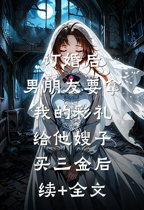 订婚后，男朋友要拿我的彩礼给他嫂子买三金后续+全文