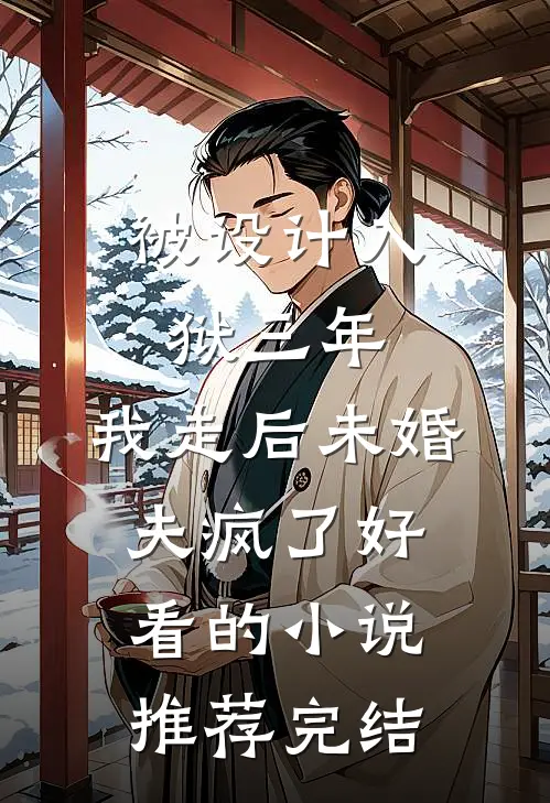 被设计入狱三年，我走后未婚夫疯了好看的小说推荐完结