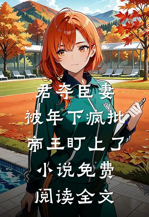 君夺臣妻，被年下疯批帝王盯上了小说免费阅读全文