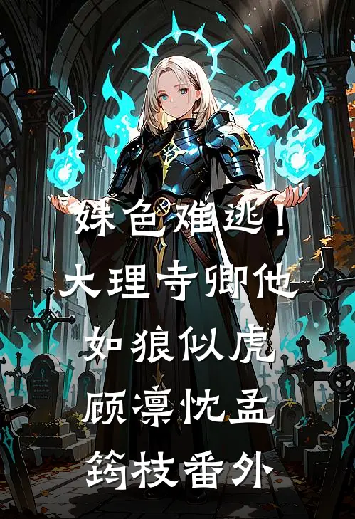 姝色难逃！大理寺卿他如狼似虎顾凛忱孟筠枝番外