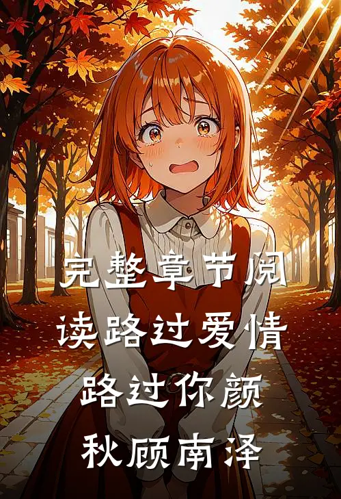完整章节阅读路过爱情路过你颜秋顾南泽