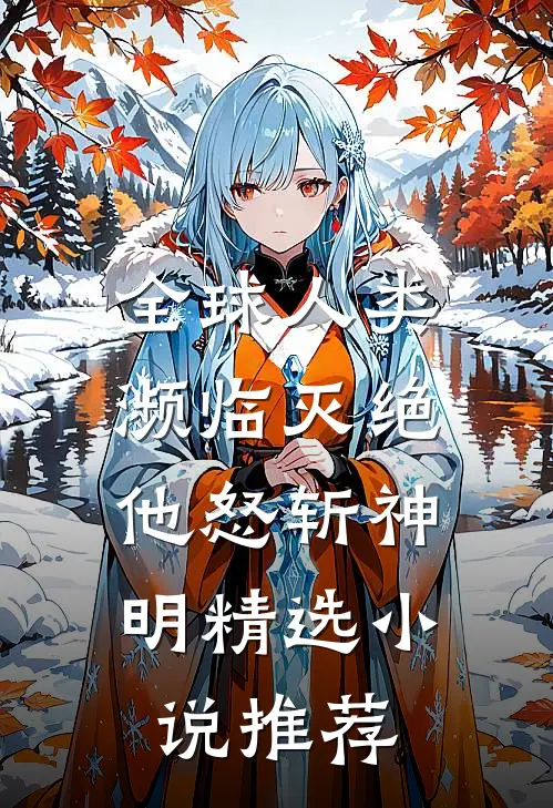 全球人类濒临灭绝，他怒斩神明精选小说推荐