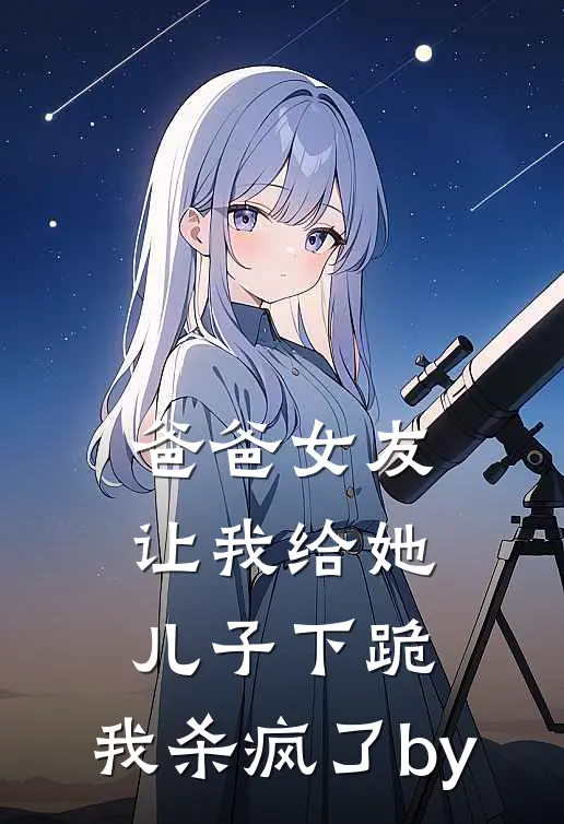 爸爸女友让我给她儿子下跪，我杀疯了by