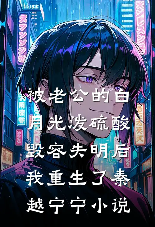 被老公的白月光泼硫酸毁容失明后，我重生了秦越宁宁小说