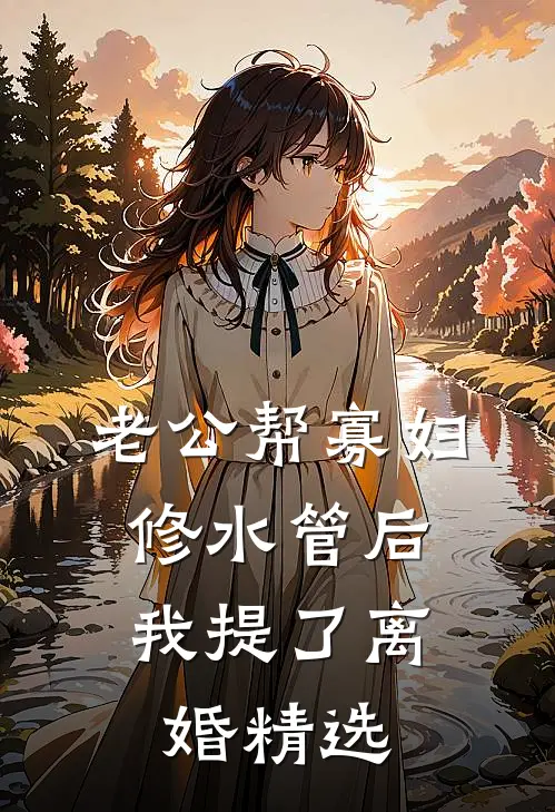 老公帮寡妇修水管后，我提了离婚精选