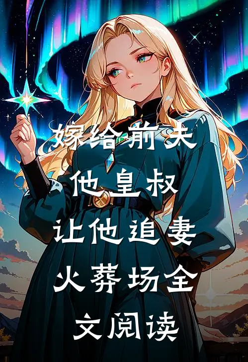 嫁给前夫他皇叔,让他追妻火葬场全文阅读