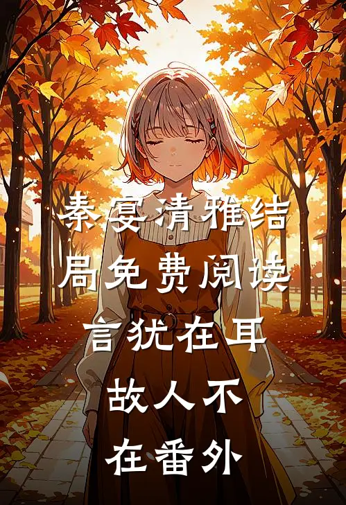 秦宴清雅结局免费阅读言犹在耳，故人不在番外
