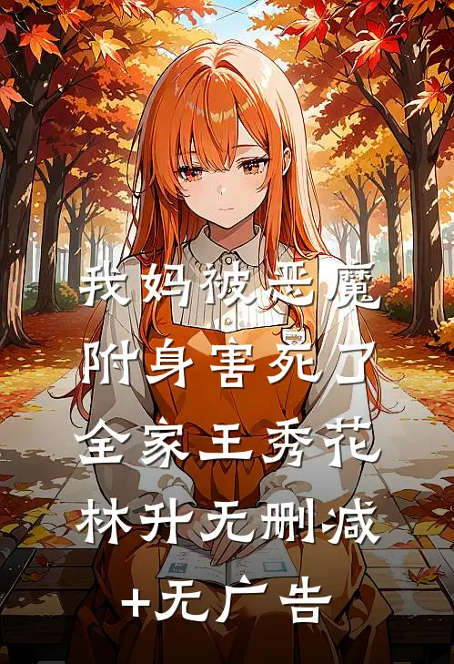 我妈被“恶魔”附身害死了全家王秀花林升无删减+无广告