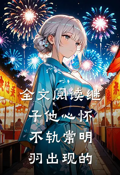 全文阅读继子他心怀不轨常明羽出现的