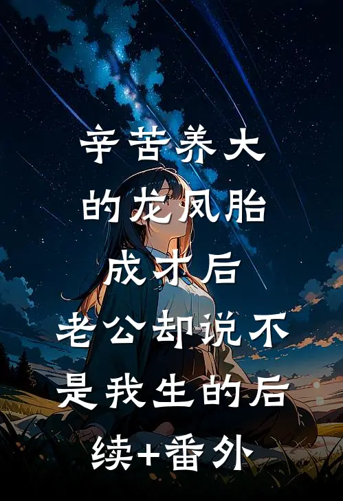 辛苦养大的龙凤胎成才后，老公却说不是我生的后续+番外