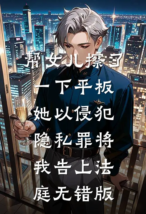 帮女儿擦了一下平板，她以侵犯隐私罪将我告上法庭无错版
