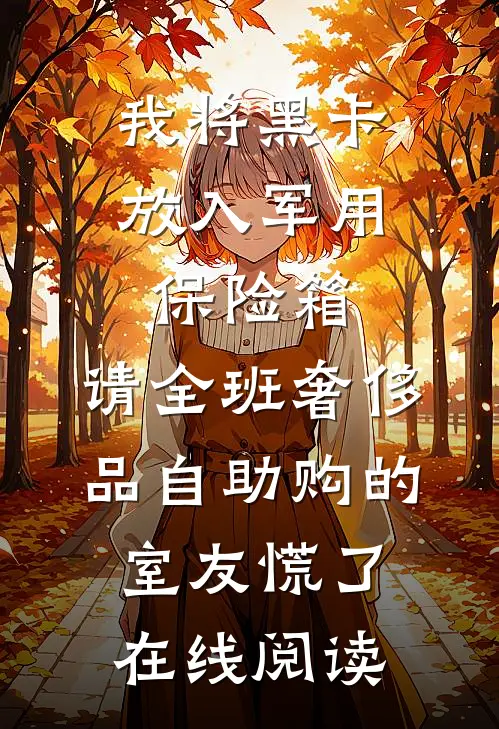 我将黑卡放入军用保险箱，请全班奢侈品自助购的室友慌了在线阅读
