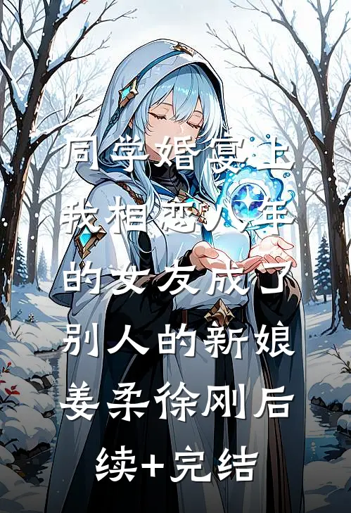 同学婚宴上，我相恋八年的女友成了别人的新娘姜柔徐刚后续+完结