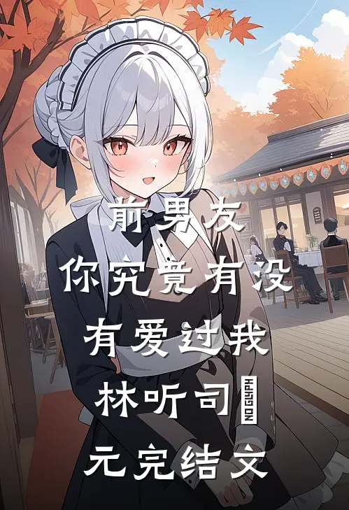 前男友：你究竟有没有爱过我林听司啟元完结文