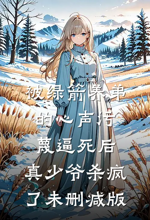 被绿箭养弟的心声污蔑逼死后，真少爷杀疯了未删减版