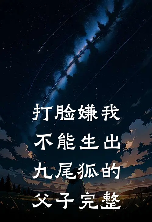 打脸嫌我不能生出九尾狐的父子完整