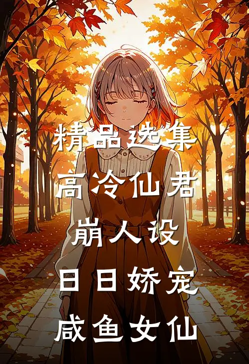 精品选集高冷仙君崩人设，日日娇宠咸鱼女仙