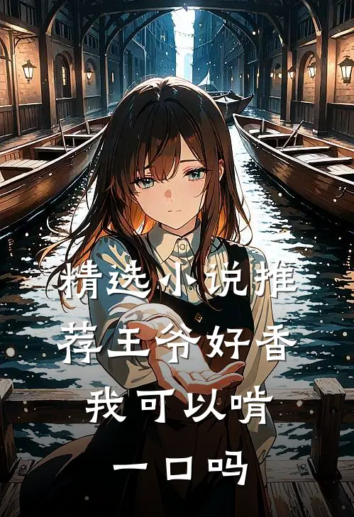 精选小说推荐王爷好香，我可以啃一口吗