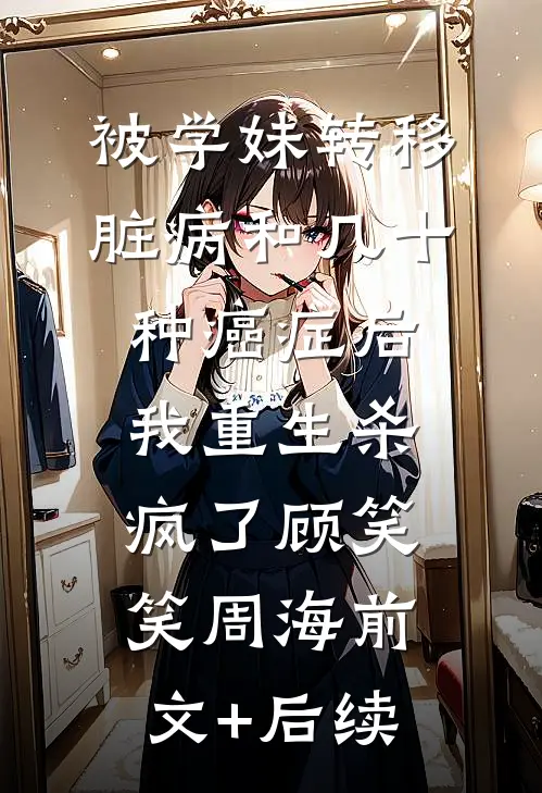 被学妹转移脏病和几十种癌症后我重生杀疯了顾笑笑周海前文+后续
