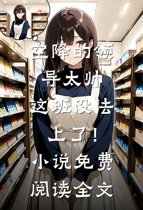 空降的领导太帅，这班没法上了！小说免费阅读全文