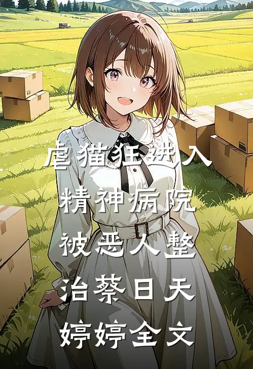 虐猫狂进入精神病院，被恶人整治蔡日天婷婷全文