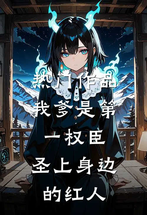 热门作品我爹是第一权臣，圣上身边的红人