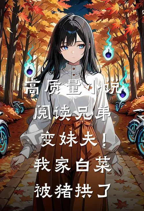 高质量小说阅读兄弟变妹夫！我家白菜被猪拱了