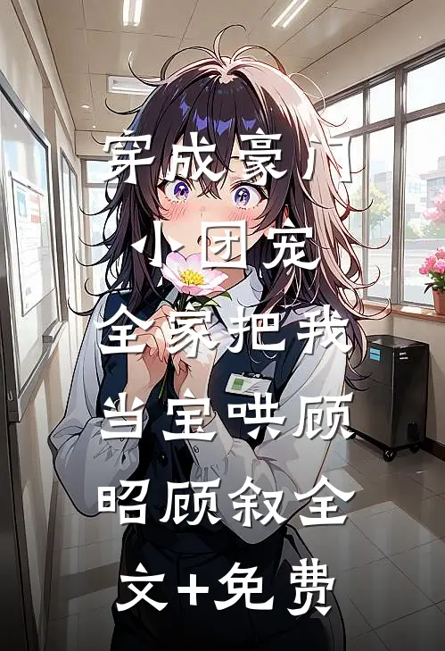 穿成豪门小团宠，全家把我当宝哄顾昭顾叙全文+免费
