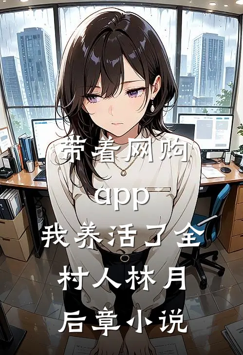 带着网购app，我养活了全村人林月后章小说