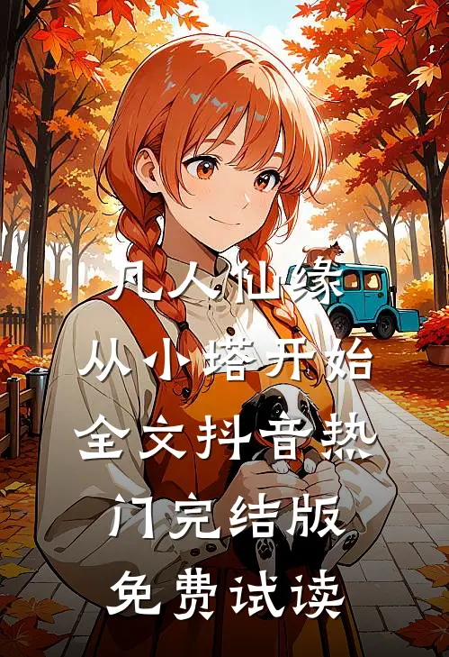 凡人仙缘，从小塔开始全文抖音热门完结版免费试读