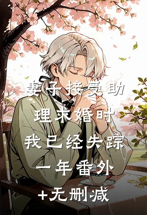 妻子接受助理求婚时，我已经失踪一年番外+无删减