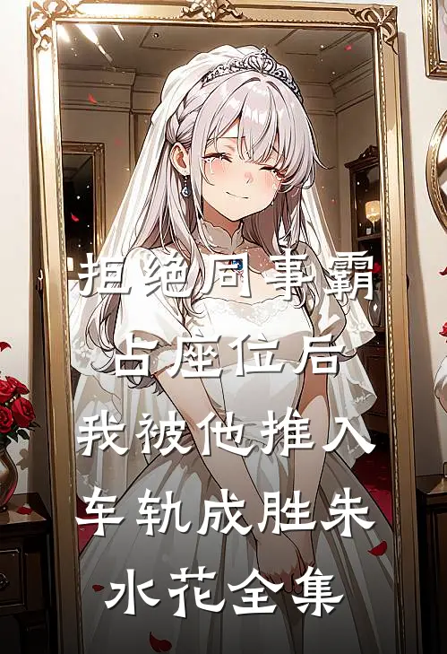 拒绝同事霸占座位后，我被他推入车轨成胜朱水花全集