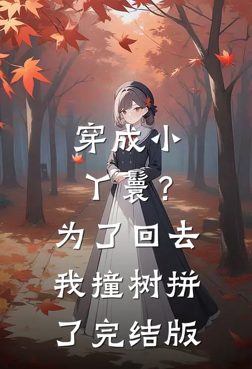 穿成小丫鬟？为了回去我撞树拼了完结版