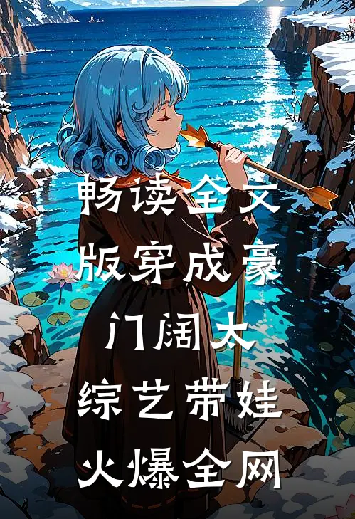 畅读全文版穿成豪门阔太，综艺带娃火爆全网