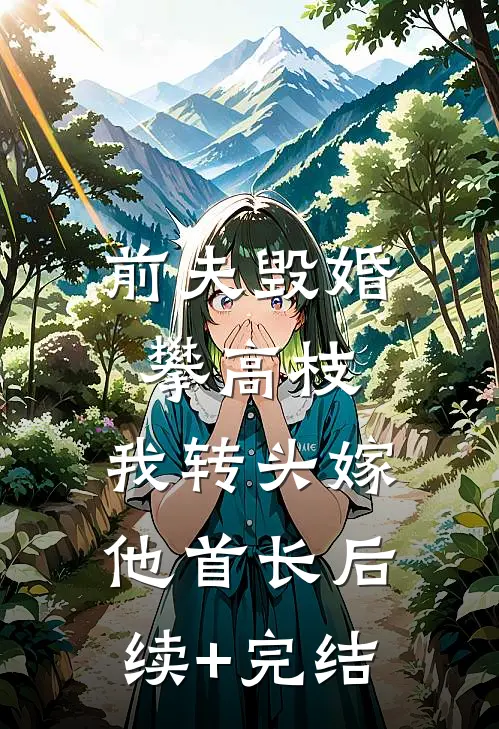 前夫毁婚攀高枝，我转头嫁他首长后续+完结
