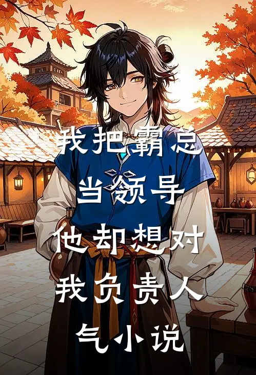 我把霸总当领导，他却想对我负责人气小说