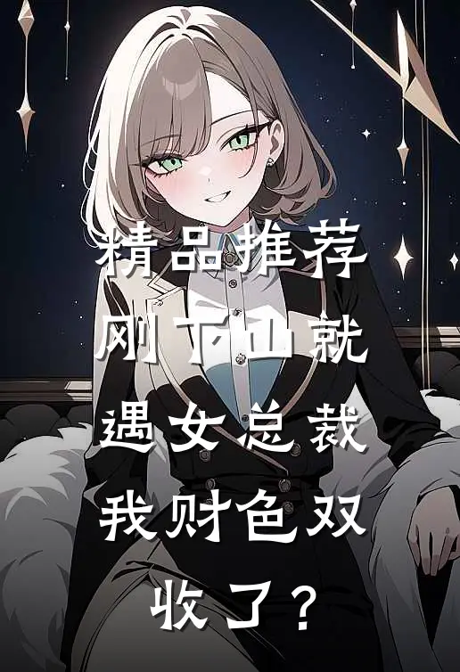 精品推荐刚下山就遇女总裁，我财色双收了？