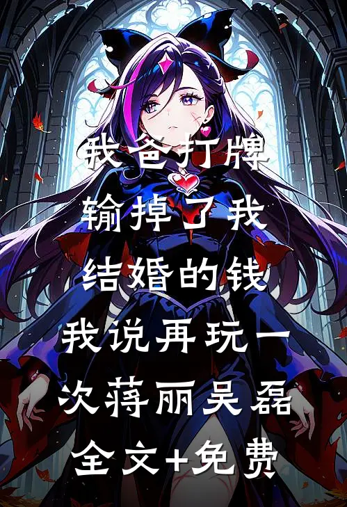 我爸打牌输掉了我结婚的钱，我说再玩一次蒋丽吴磊全文+免费
