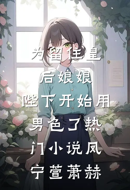为留住皇后娘娘，陛下开始用男色了热门小说凤宁萱萧赫